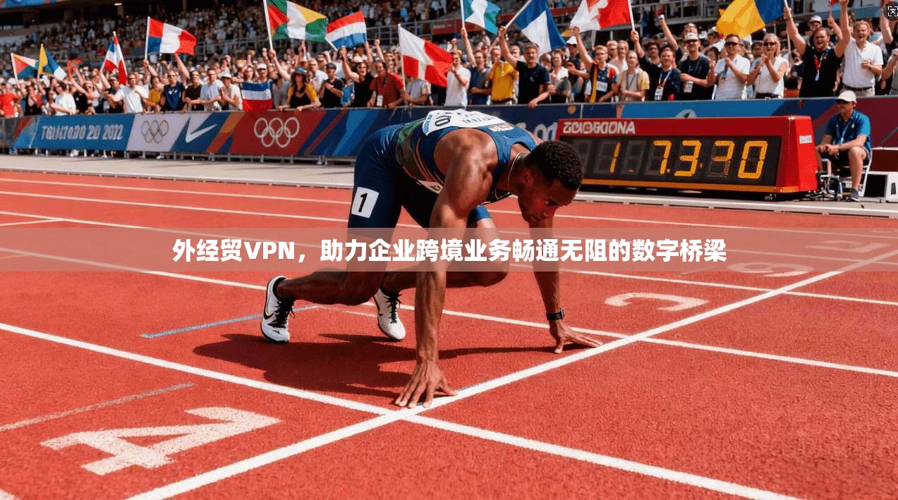 外经贸VPN，助力企业跨境业务畅通无阻的数字桥梁