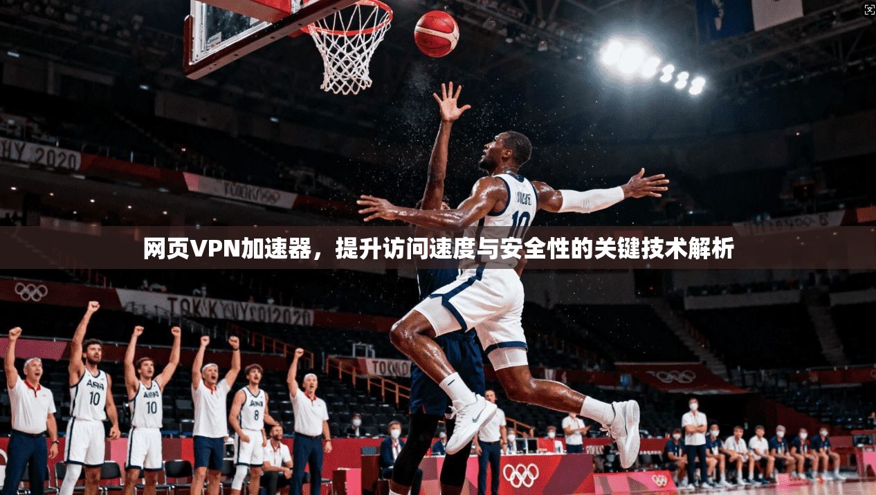 网页VPN加速器，提升访问速度与安全性的关键技术解析