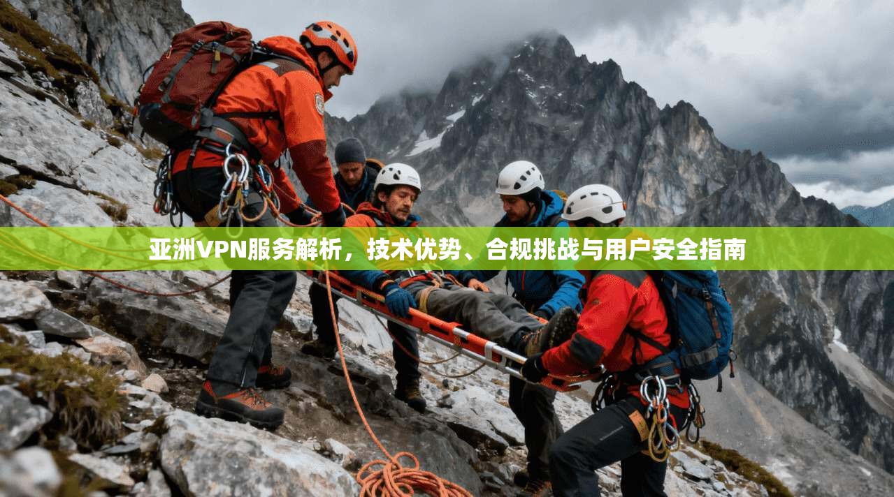 亚洲VPN服务解析，技术优势、合规挑战与用户安全指南