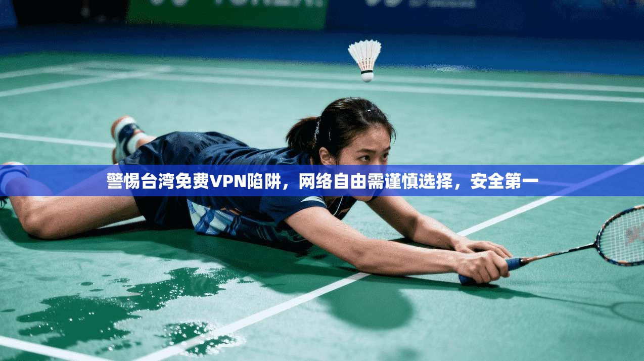 警惕台湾免费VPN陷阱，网络自由需谨慎选择，安全第一