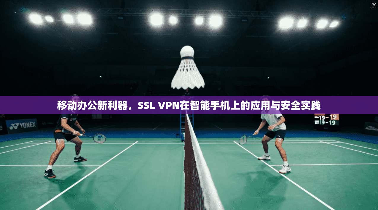 移动办公新利器，SSL VPN在智能手机上的应用与安全实践
