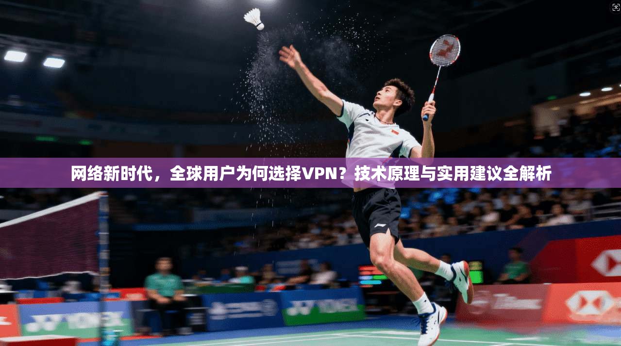 网络新时代，全球用户为何选择VPN？技术原理与实用建议全解析