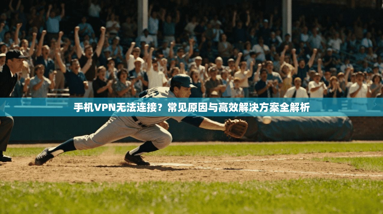 手机VPN无法连接？常见原因与高效解决方案全解析