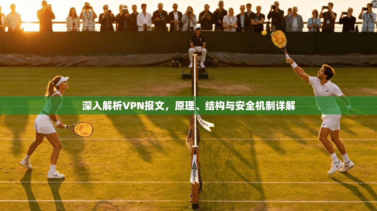 深入解析VPN报文，原理、结构与安全机制详解