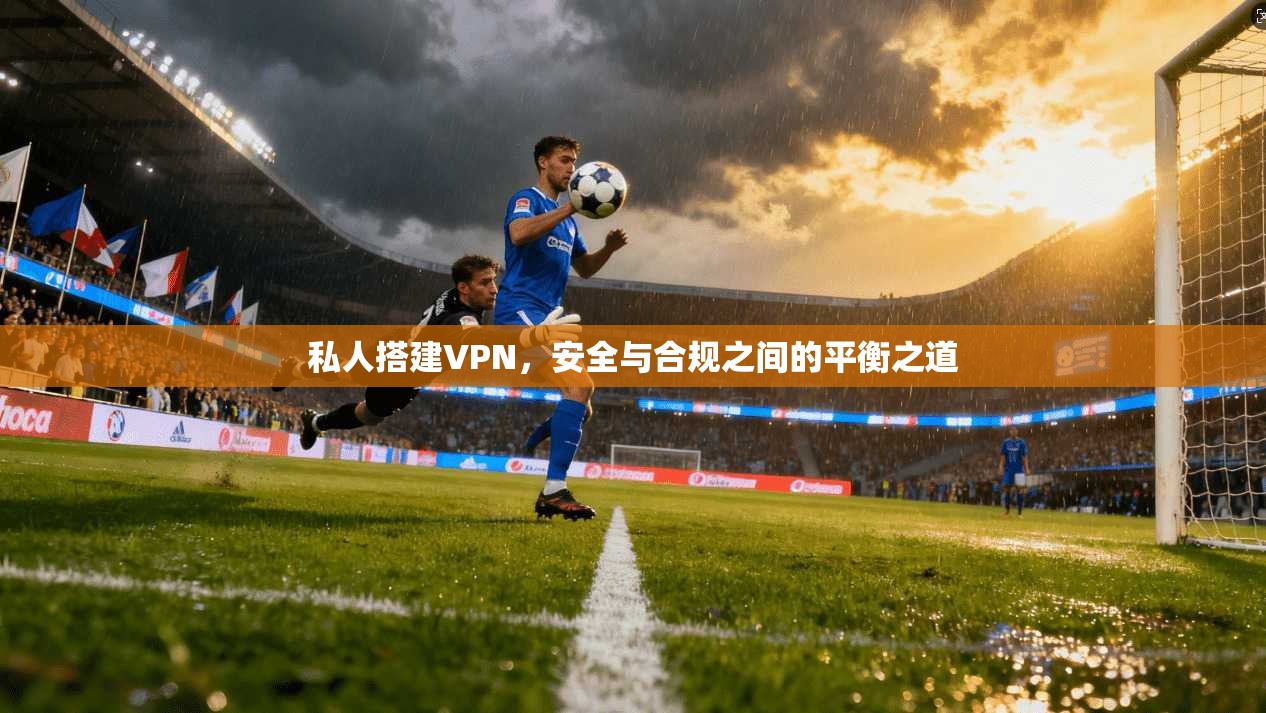 私人搭建VPN，安全与合规之间的平衡之道
