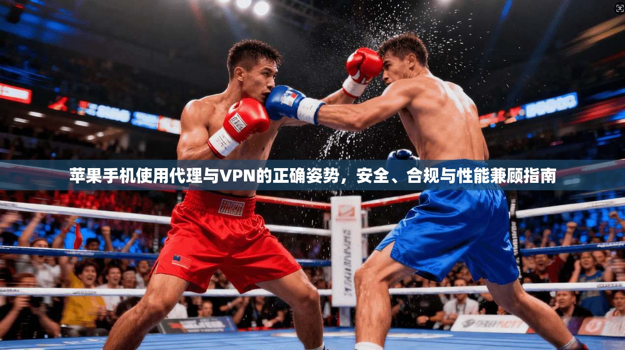 苹果手机使用代理与VPN的正确姿势,安全、合规与性能兼顾指南 苹果手机使用代理与VPN的正确姿势,安全、合规与性能兼顾指南
