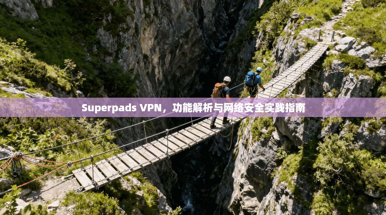 Superpads VPN，功能解析与网络安全实践指南