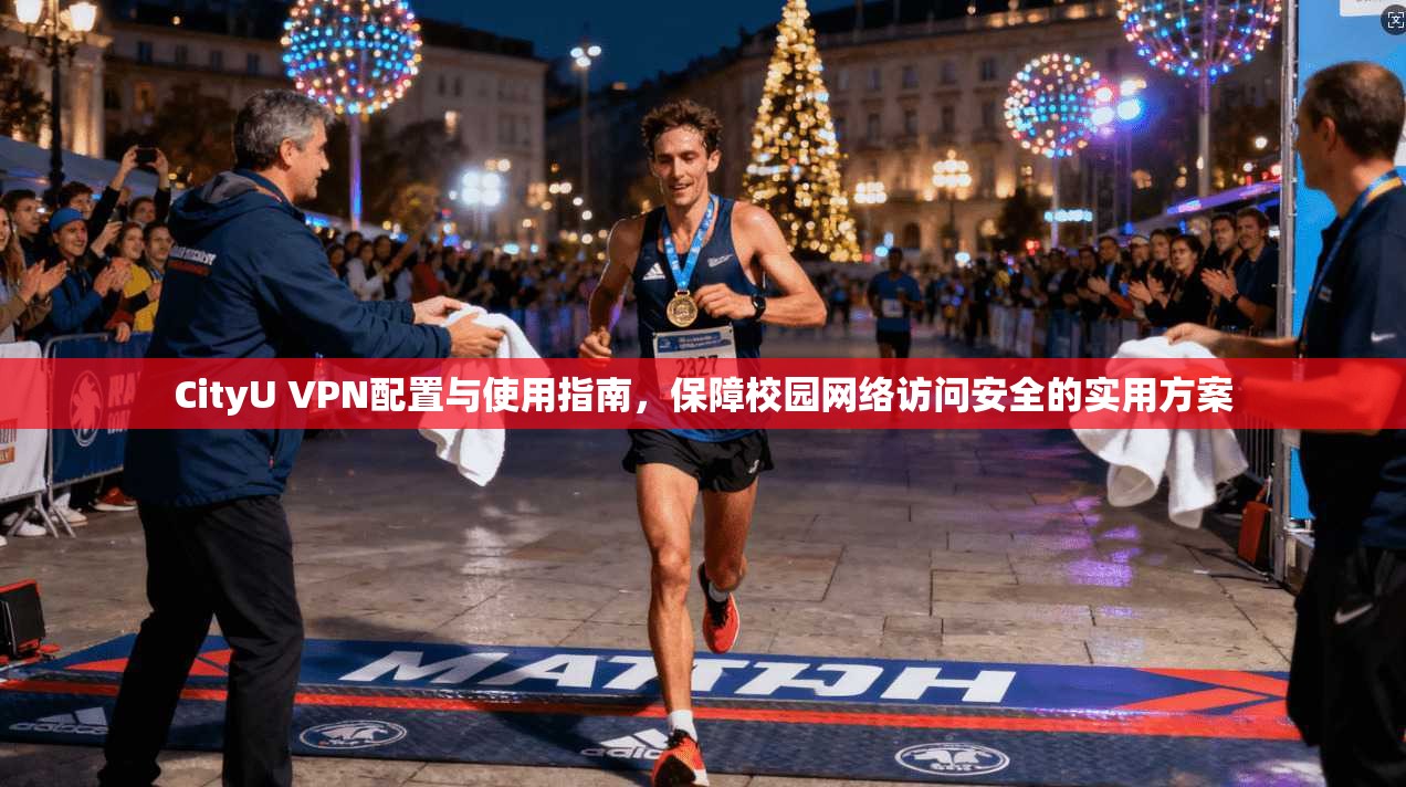CityU VPN配置与使用指南,保障校园网络访问安全的实用方案 CityU VPN配置与使用指南,保障校园网络访问安全的实用方案