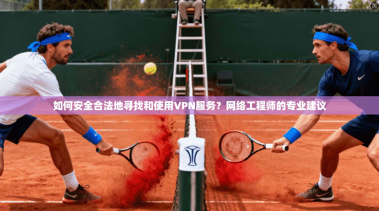 如何安全合法地寻找和使用VPN服务?网络工程师的专业建议 如何安全合法地寻找和使用VPN服务?网络工程师的专业建议