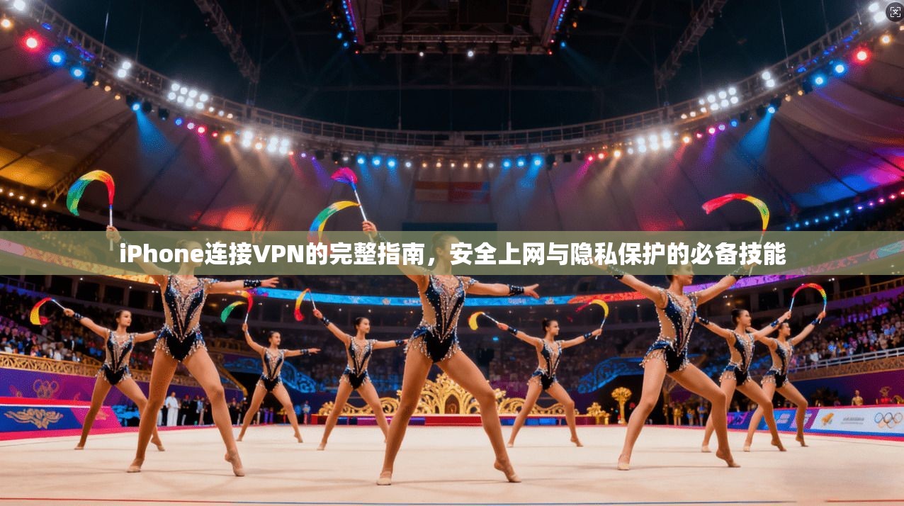 iPhone连接VPN的完整指南，安全上网与隐私保护的必备技能