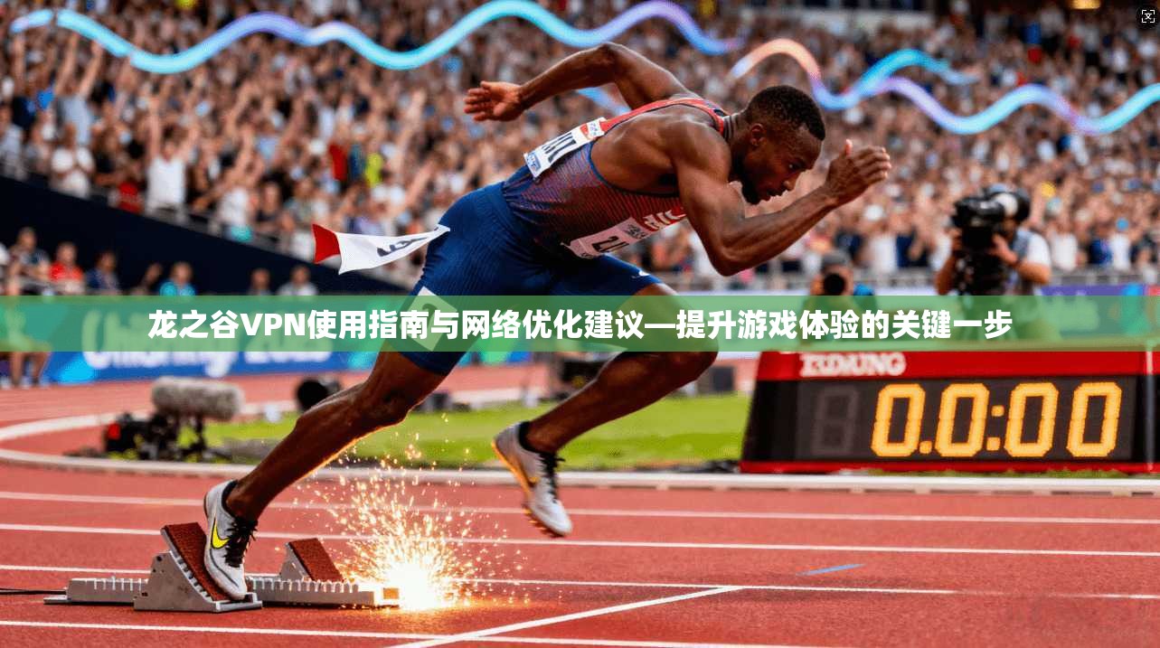 龙之谷VPN使用指南与网络优化建议—提升游戏体验的关键一步