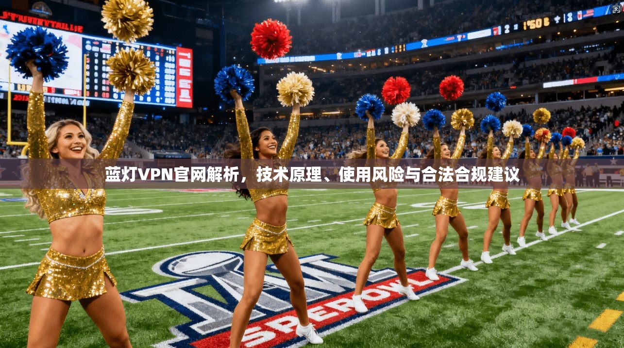 蓝灯VPN官网解析，技术原理、使用风险与合法合规建议