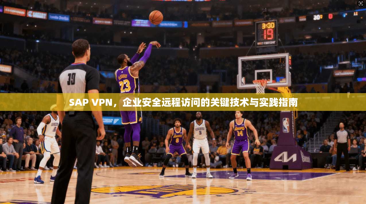 SAP VPN，企业安全远程访问的关键技术与实践指南