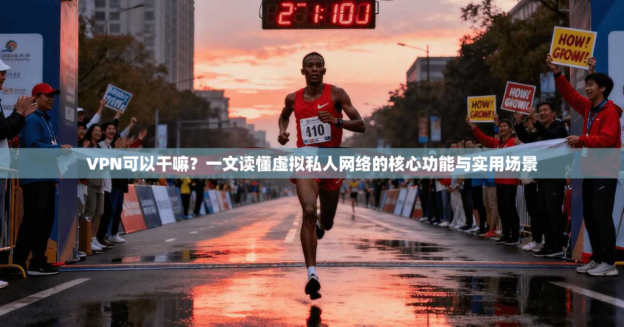 VPN可以干嘛？一文读懂虚拟私人网络的核心功能与实用场景
