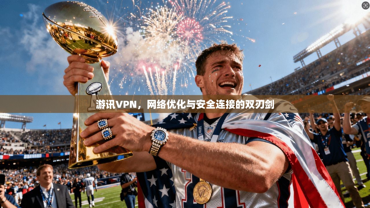 游讯VPN,网络优化与安全连接的双刃剑 游讯VPN,网络优化与安全连接的双刃剑