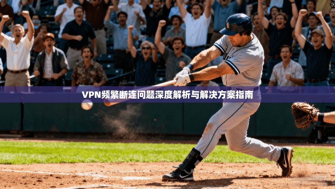 VPN频繁断连问题深度解析与解决方案指南