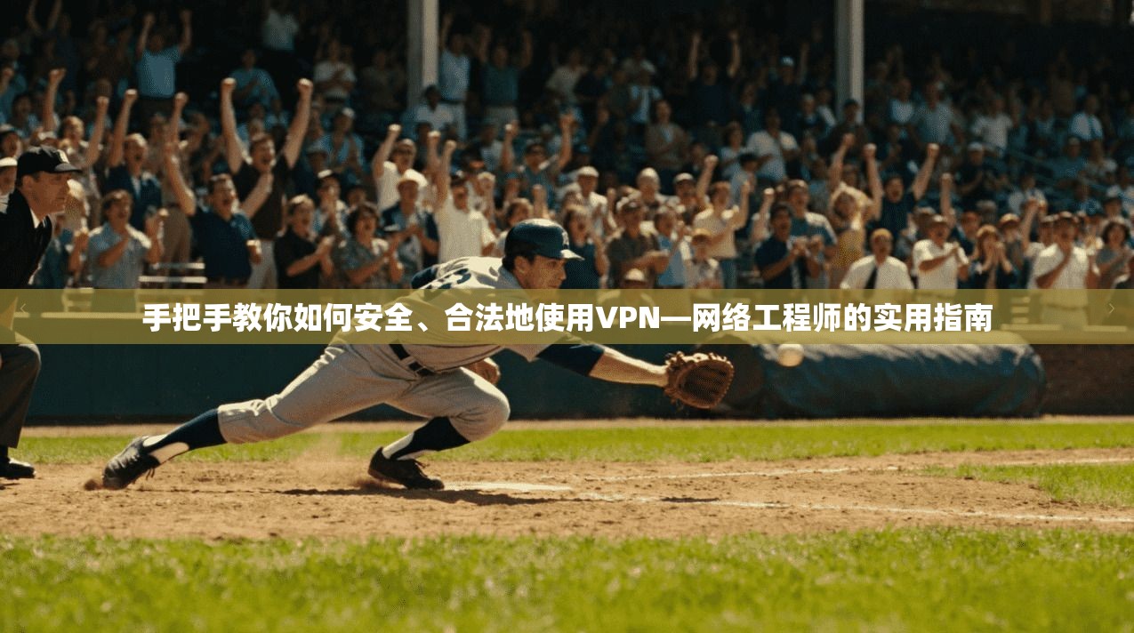 手把手教你如何安全、合法地使用VPN—网络工程师的实用指南