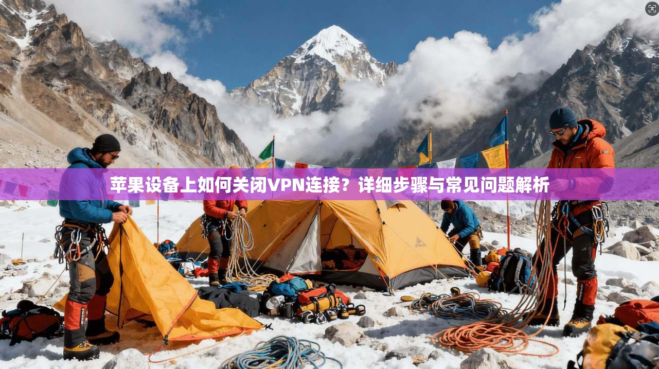苹果设备上如何关闭VPN连接？详细步骤与常见问题解析