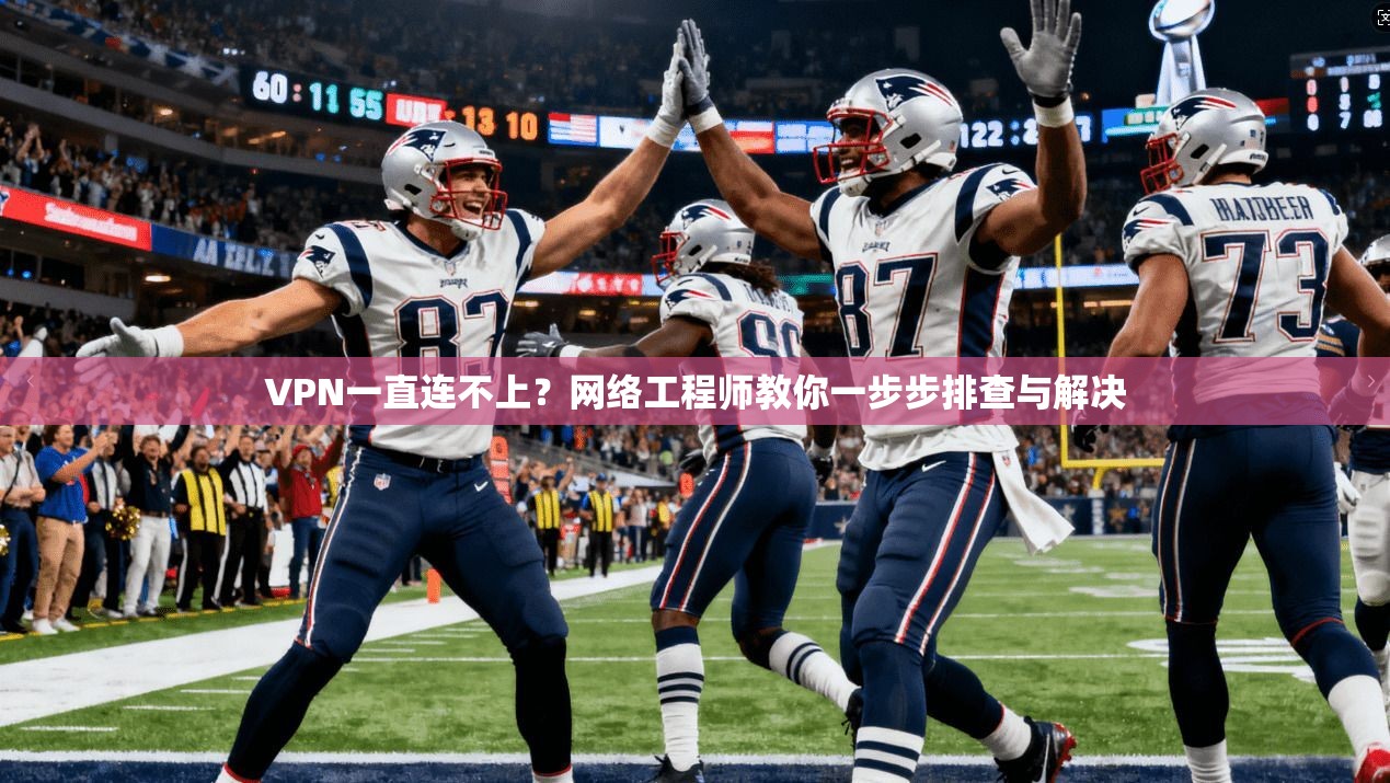 VPN一直连不上？网络工程师教你一步步排查与解决