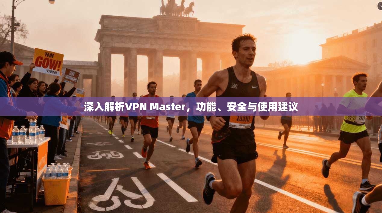 深入解析VPN Master，功能、安全与使用建议