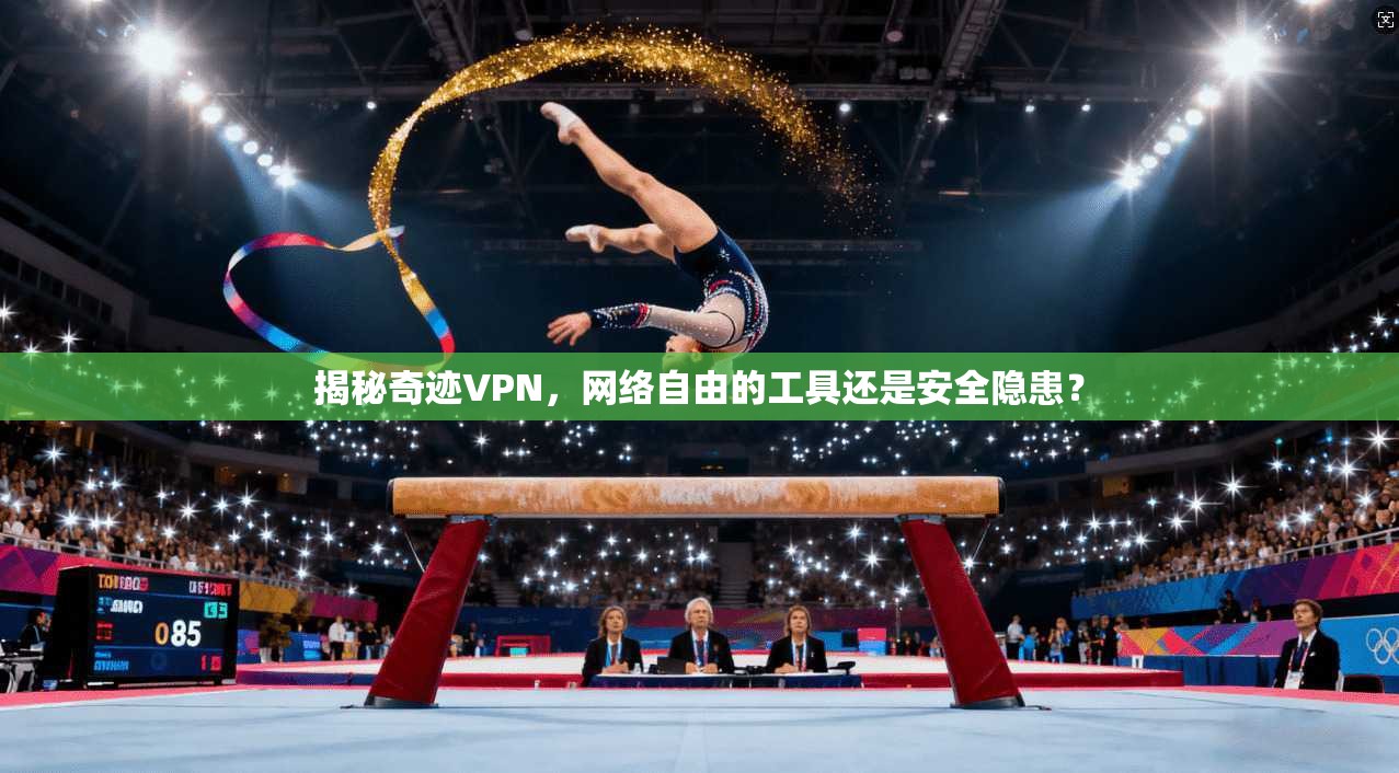 揭秘奇迹VPN，网络自由的工具还是安全隐患？