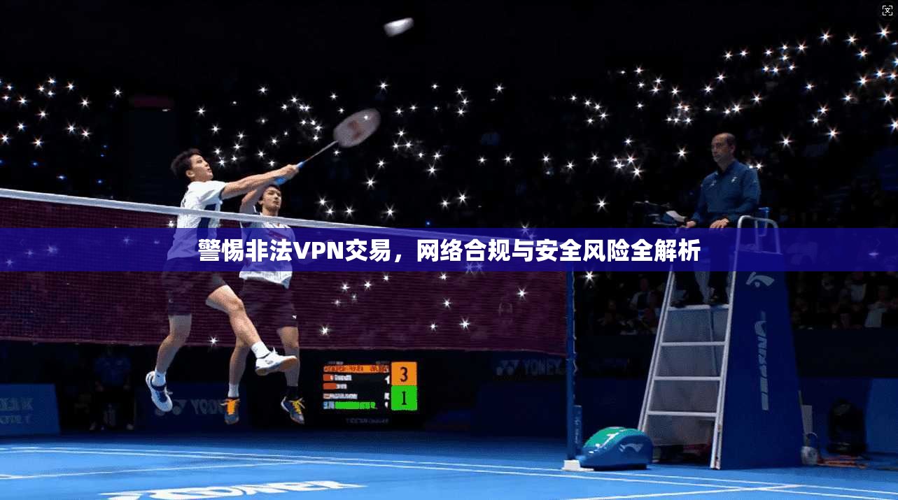 警惕非法VPN交易，网络合规与安全风险全解析