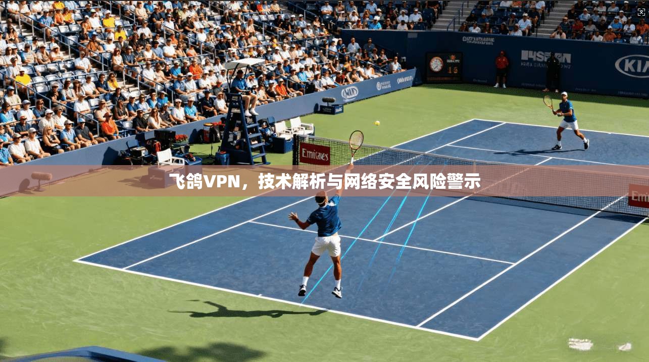 飞鸽VPN，技术解析与网络安全风险警示