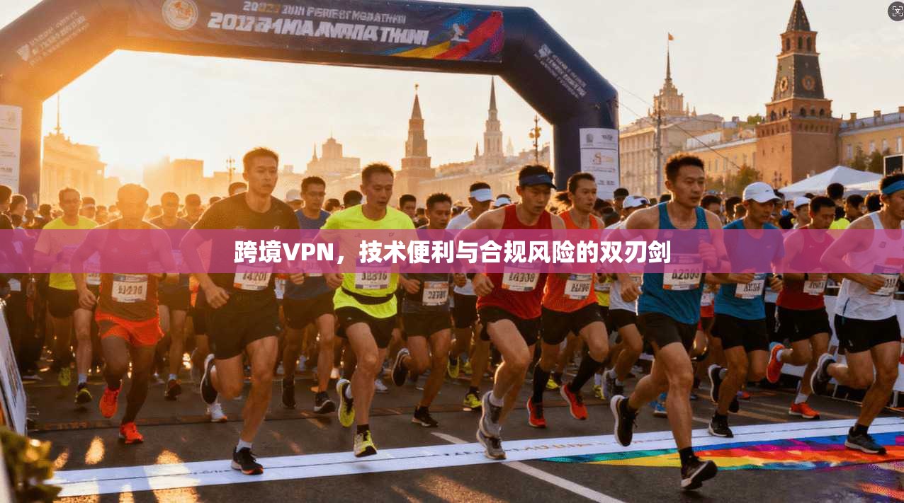 跨境VPN，技术便利与合规风险的双刃剑