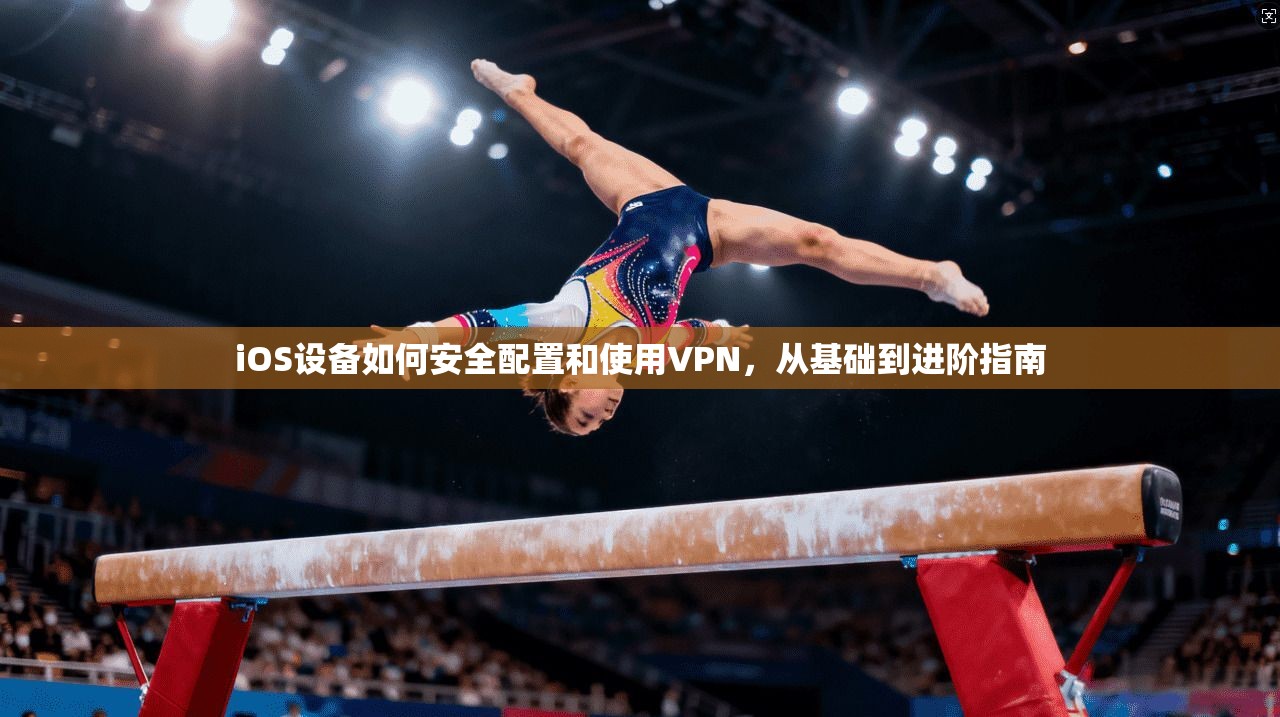 iOS设备如何安全配置和使用VPN，从基础到进阶指南