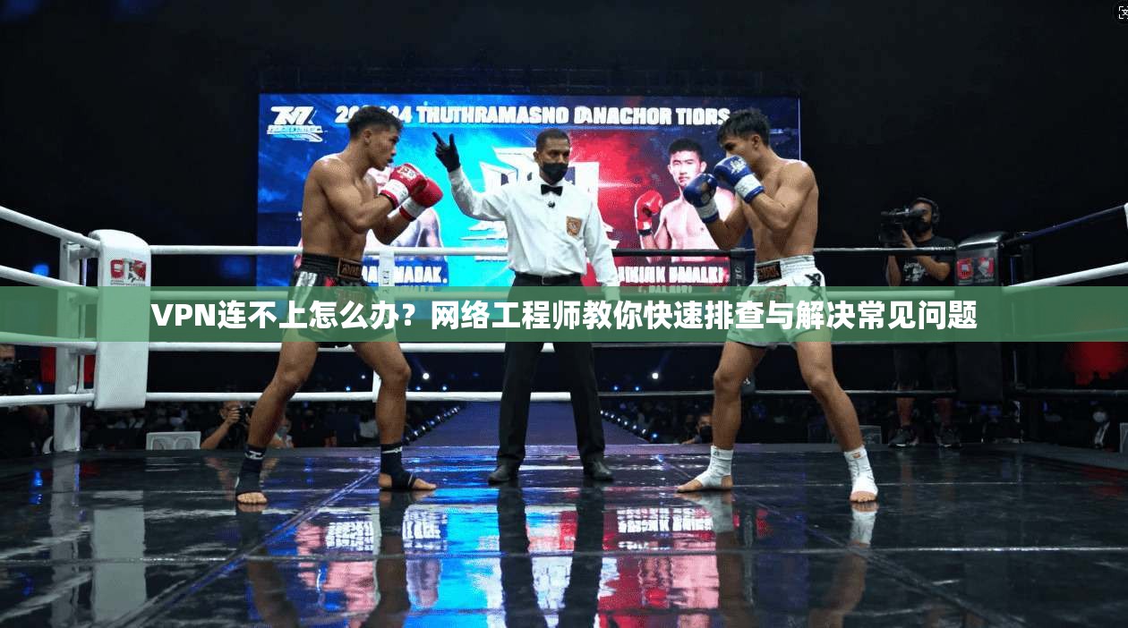 VPN连不上怎么办？网络工程师教你快速排查与解决常见问题