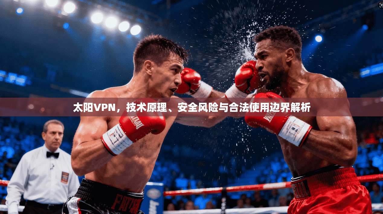 太阳VPN，技术原理、安全风险与合法使用边界解析