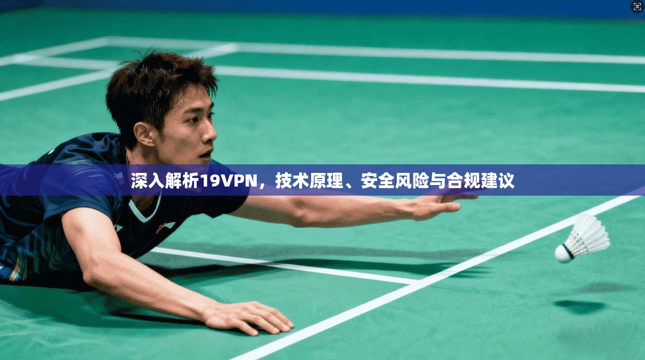 深入解析19VPN，技术原理、安全风险与合规建议