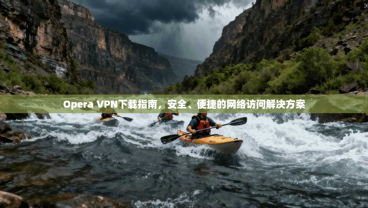 Opera VPN下载指南，安全、便捷的网络访问解决方案