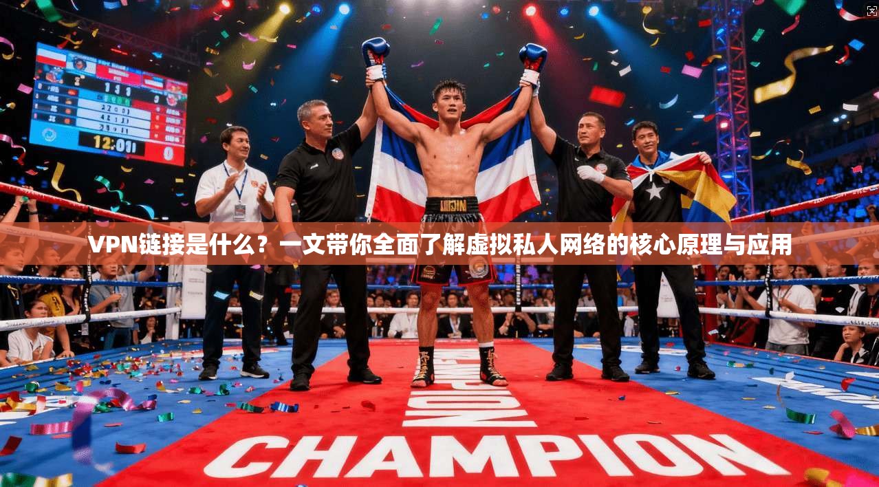 VPN链接是什么？一文带你全面了解虚拟私人网络的核心原理与应用