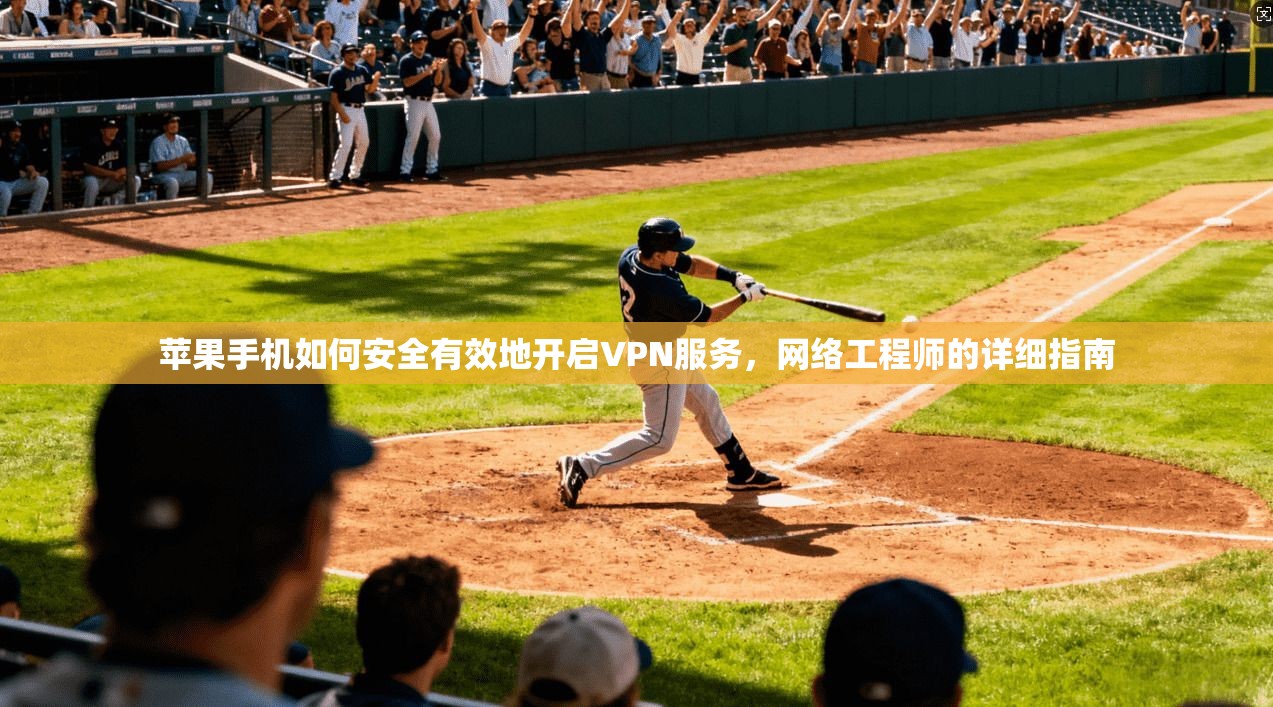 苹果手机如何安全有效地开启VPN服务，网络工程师的详细指南