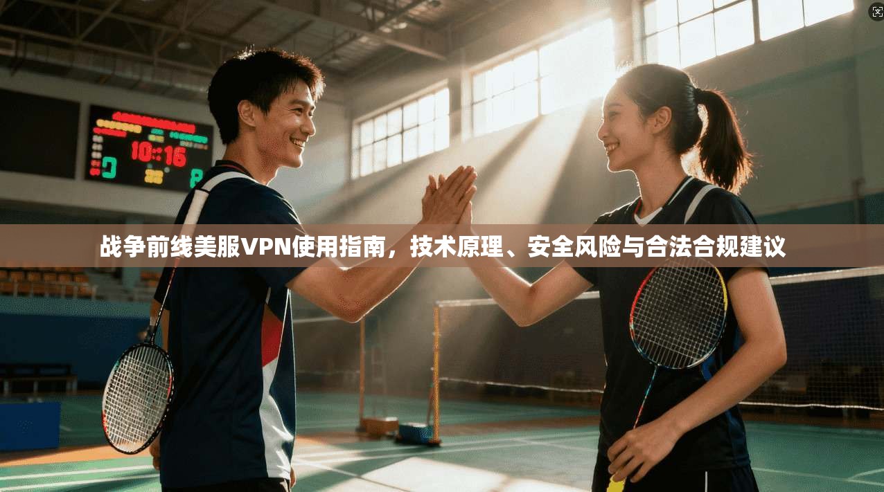 战争前线美服VPN使用指南，技术原理、安全风险与合法合规建议