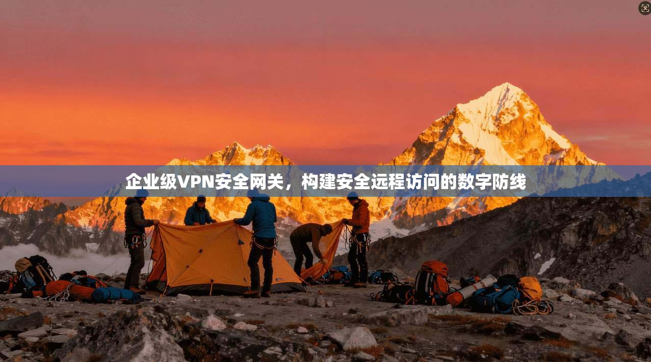 企业级VPN安全网关，构建安全远程访问的数字防线
