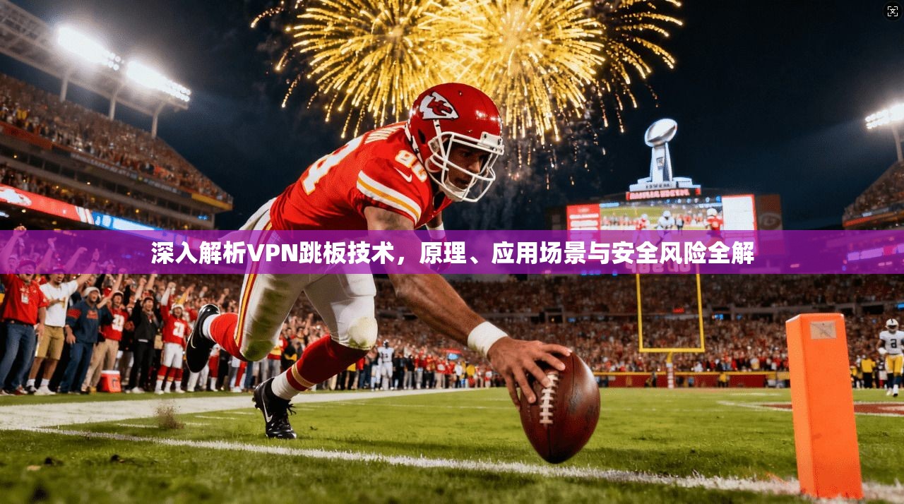 深入解析VPN跳板技术，原理、应用场景与安全风险全解