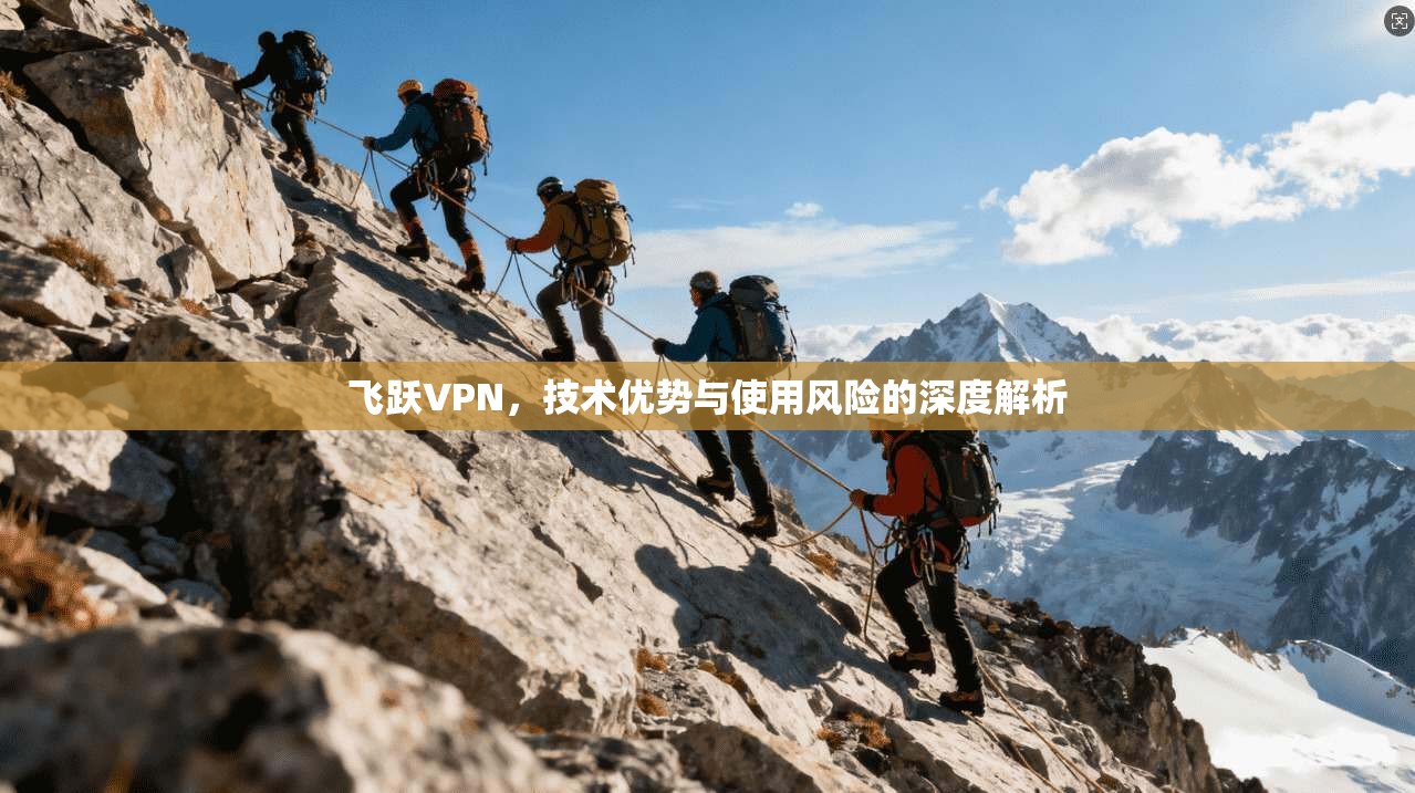 飞跃VPN，技术优势与使用风险的深度解析