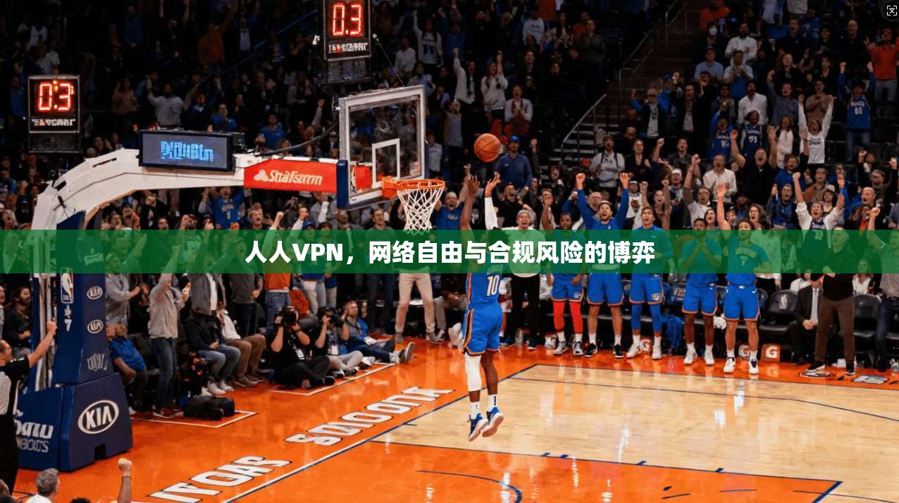 人人VPN，网络自由与合规风险的博弈