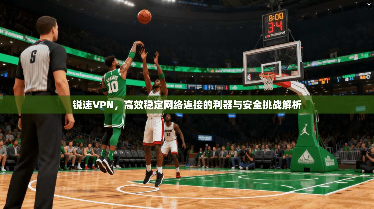 锐速VPN，高效稳定网络连接的利器与安全挑战解析