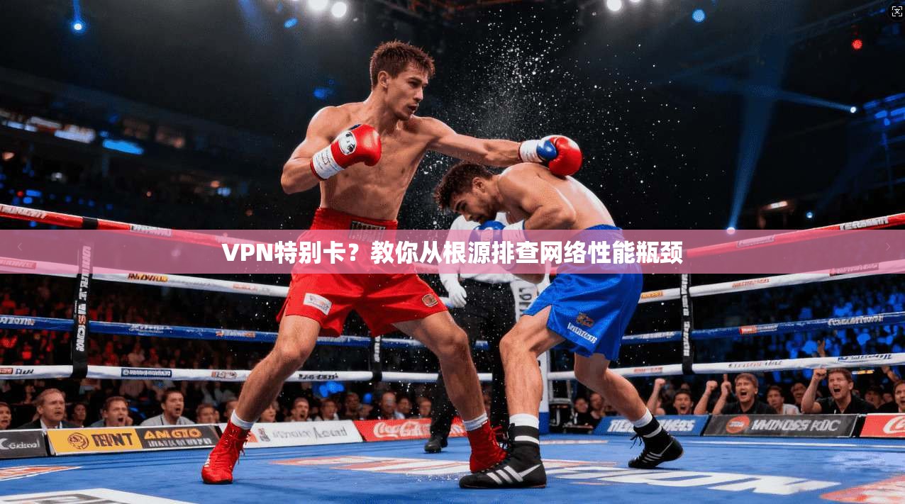 VPN特别卡？教你从根源排查网络性能瓶颈