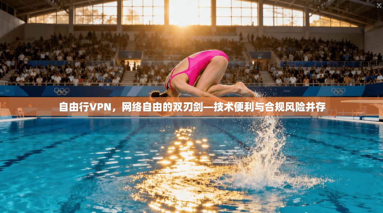 自由行VPN,网络自由的双刃剑—技术便利与合规风险并存 自由行VPN,网络自由的双刃剑—技术便利与合规风险并存