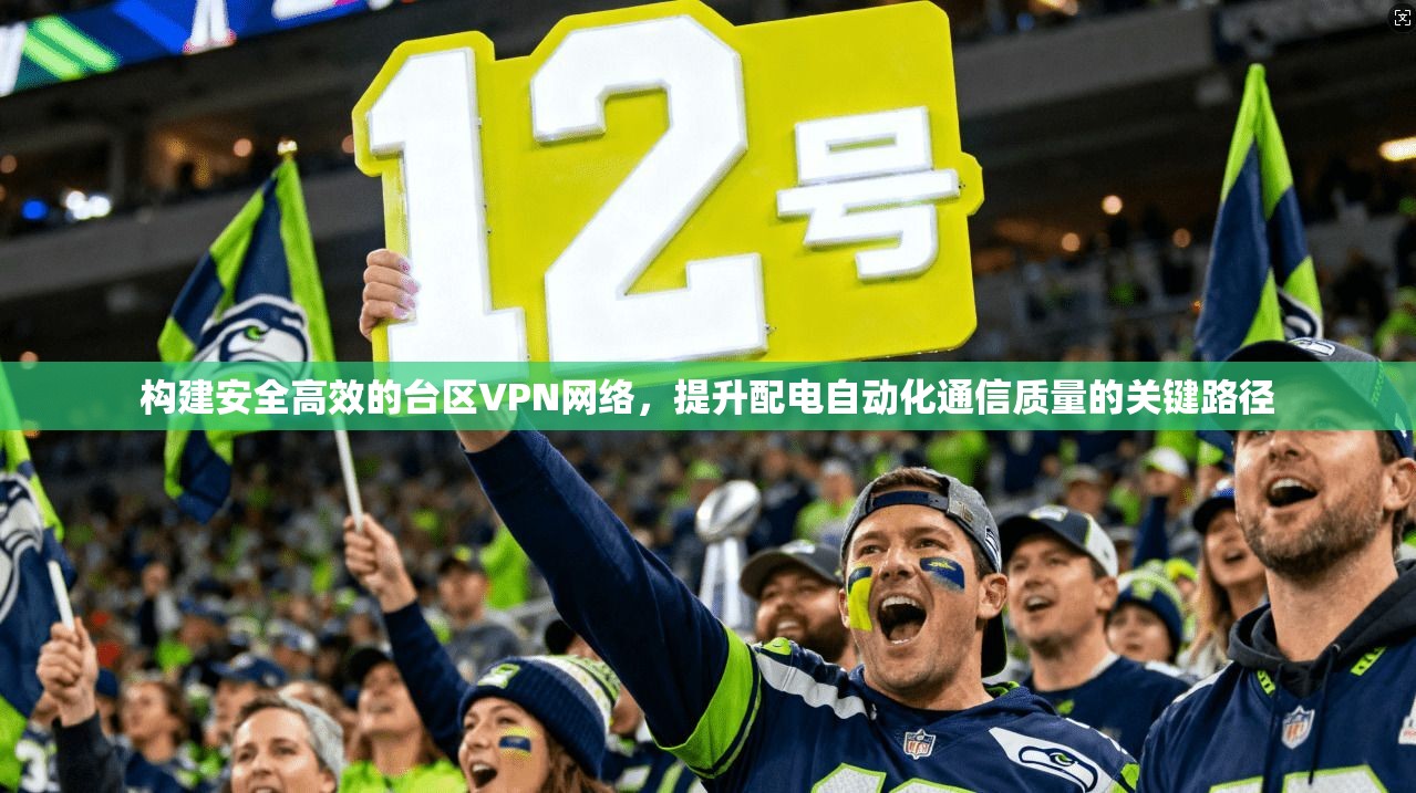 构建安全高效的台区VPN网络，提升配电自动化通信质量的关键路径