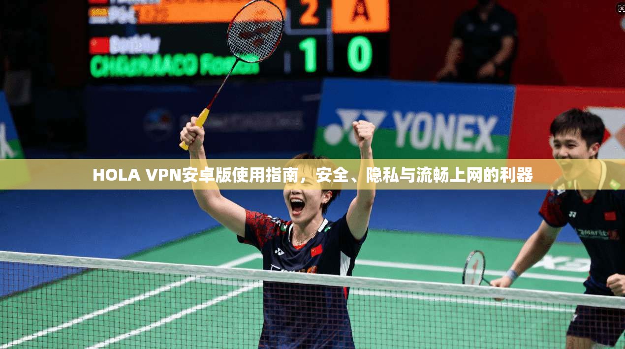 HOLA VPN安卓版使用指南，安全、隐私与流畅上网的利器