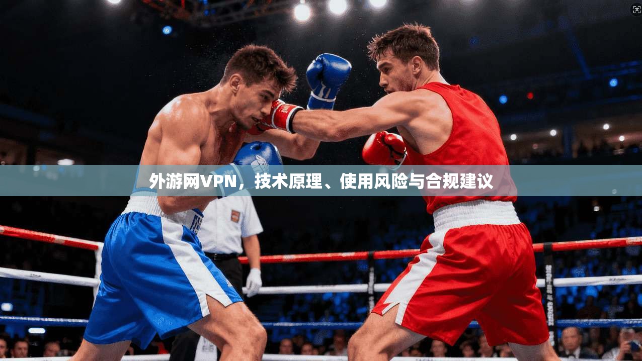 外游网VPN，技术原理、使用风险与合规建议