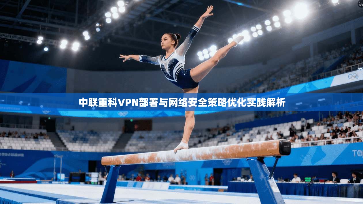 中联重科VPN部署与网络安全策略优化实践解析