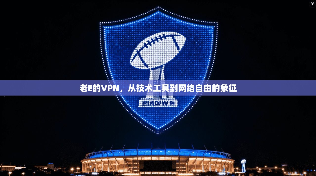 老E的VPN，从技术工具到网络自由的象征