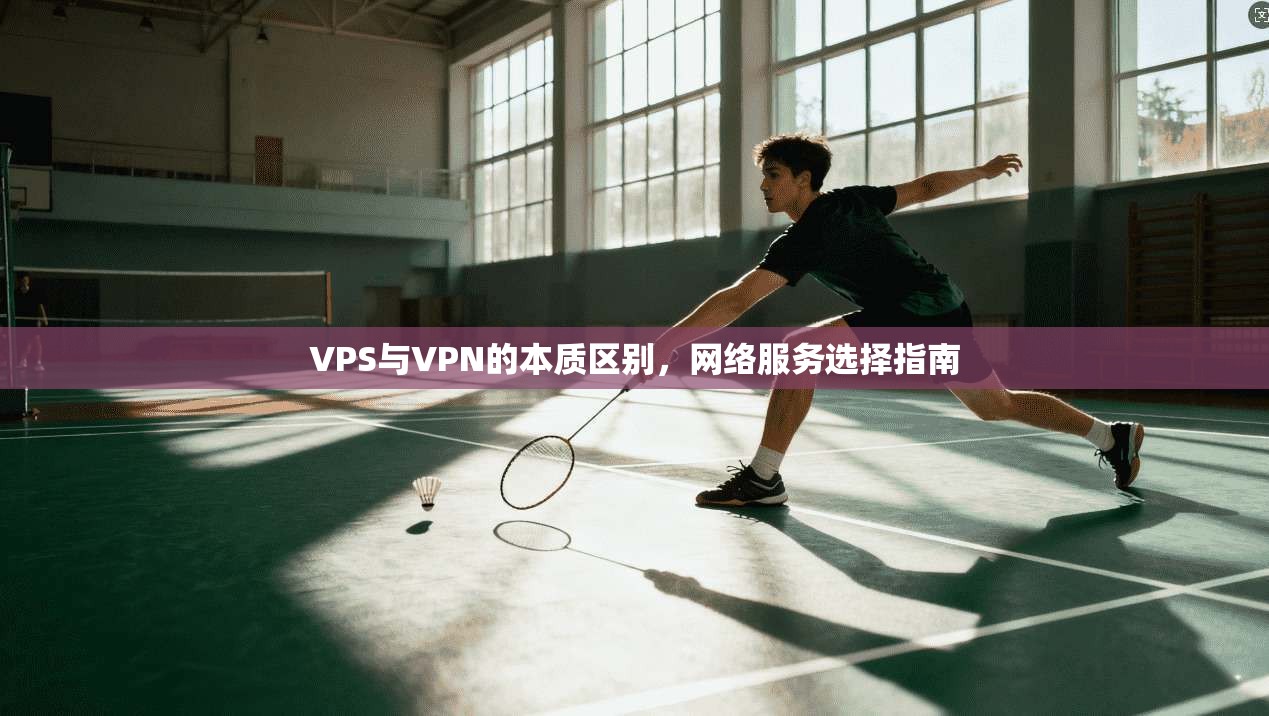 VPS与VPN的本质区别，网络服务选择指南