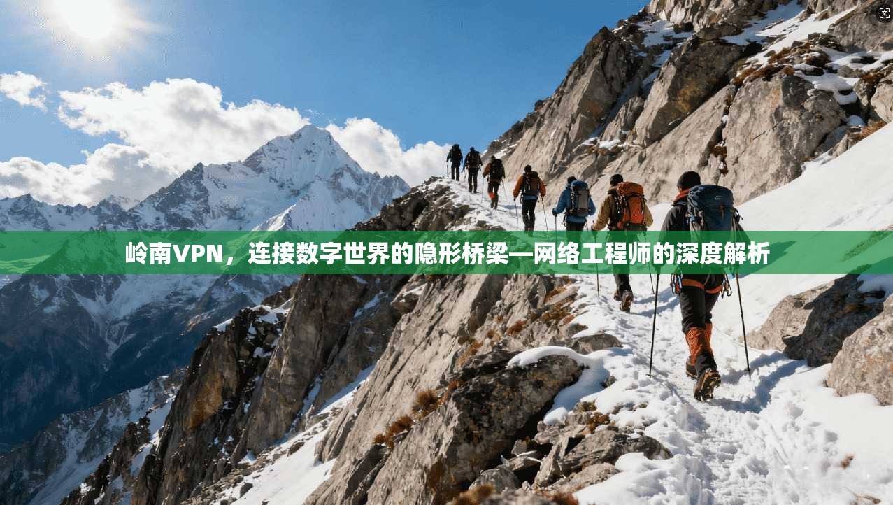 岭南VPN，连接数字世界的隐形桥梁—网络工程师的深度解析